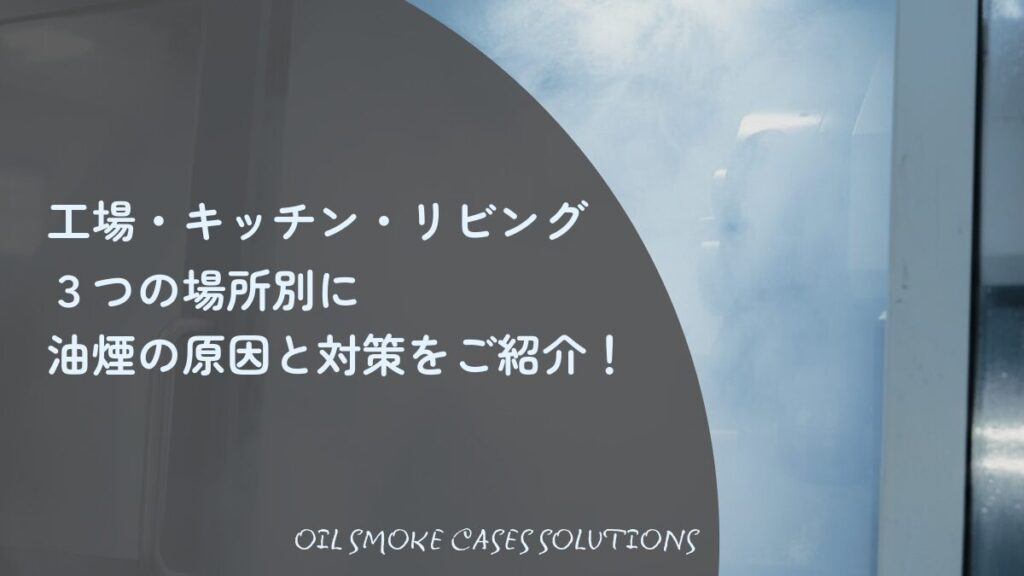 油煙の原因と対策を完全解説。工場の機械から発生する白い油煙の写真と、工場・キッチン・リビング別の解決策を紹介するアイキャッチ画像。