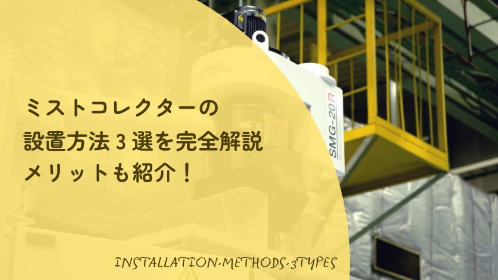 ミストコレクターの設置方法3選の解説。工場内の高い位置に設置された製品「ONIKAZE SMG-20R」の写真を背景にした、メリットと設置パターンを紹介するアイキャッチ画像。